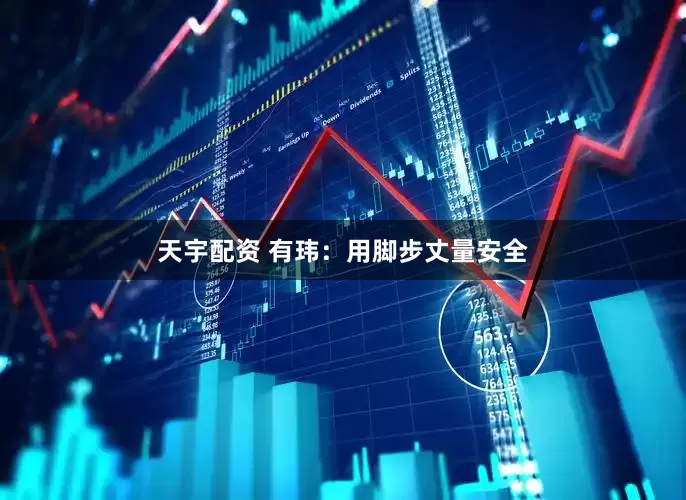 天宇配资 有玮：用脚步丈量安全