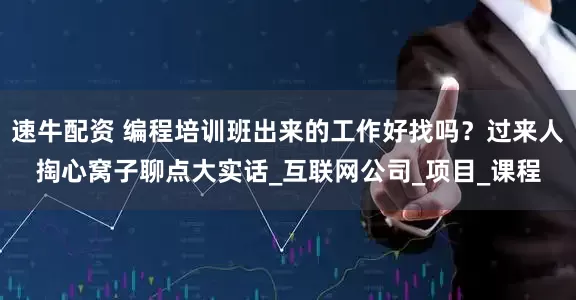 速牛配资 编程培训班出来的工作好找吗？过来人掏心窝子聊点大实话_互联网公司_项目_课程