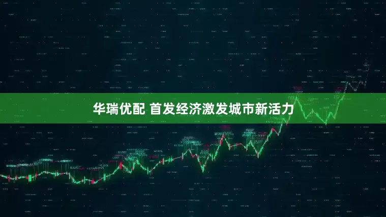 华瑞优配 首发经济激发城市新活力
