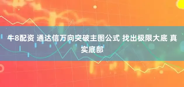 牛8配资 通达信万向突破主图公式 找出极限大底 真实底部