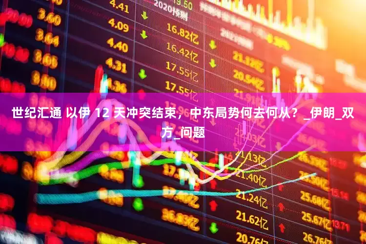 世纪汇通 以伊 12 天冲突结束，中东局势何去何从？_伊朗_双方_问题