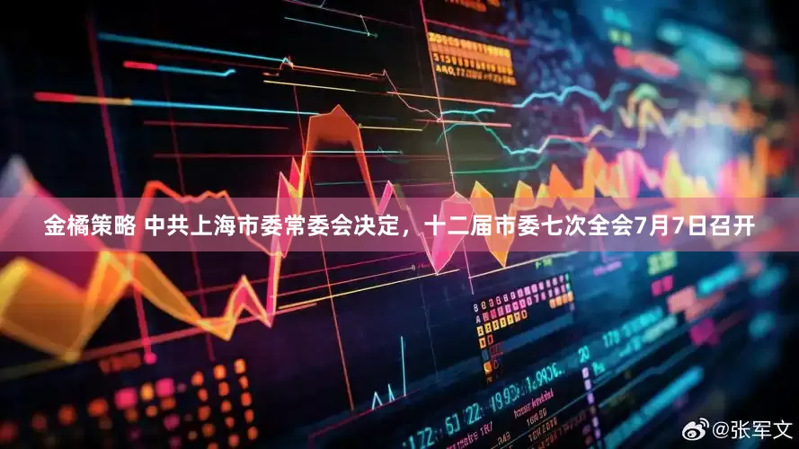 金橘策略 中共上海市委常委会决定，十二届市委七次全会7月7日召开
