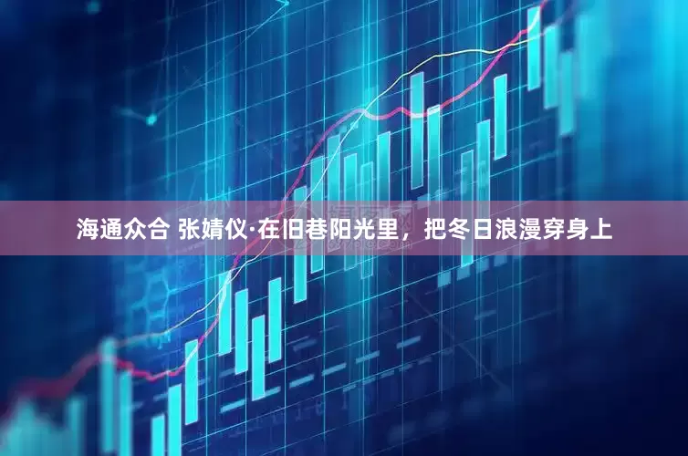 海通众合 张婧仪·在旧巷阳光里，把冬日浪漫穿身上
