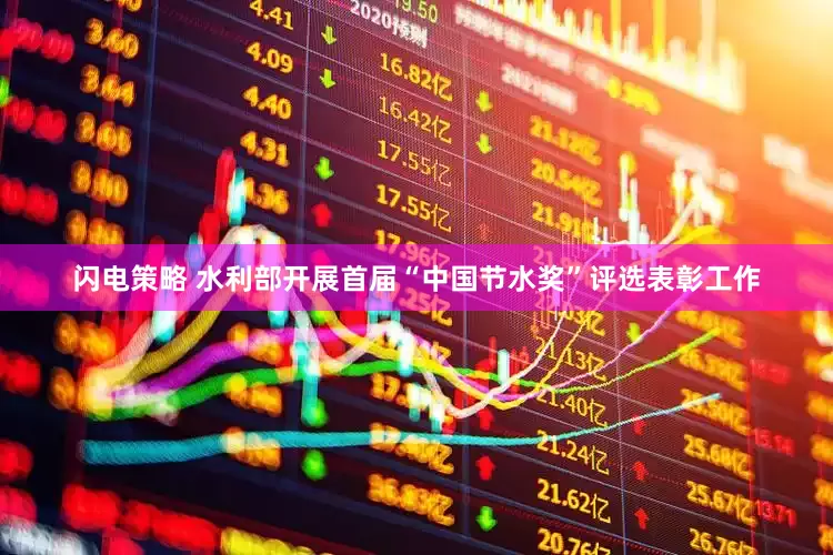 闪电策略 水利部开展首届“中国节水奖”评选表彰工作