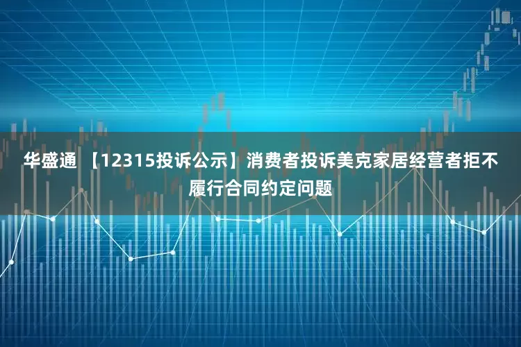华盛通 【12315投诉公示】消费者投诉美克家居经营者拒不履行合同约定问题