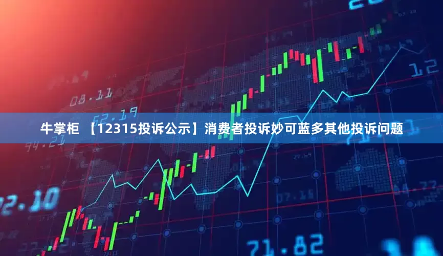 牛掌柜 【12315投诉公示】消费者投诉妙可蓝多其他投诉问题