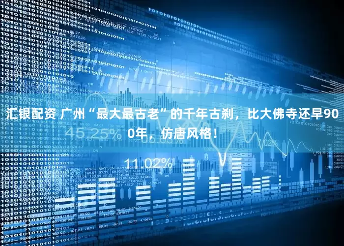 汇银配资 广州“最大最古老”的千年古刹，比大佛寺还早900年，仿唐风格！