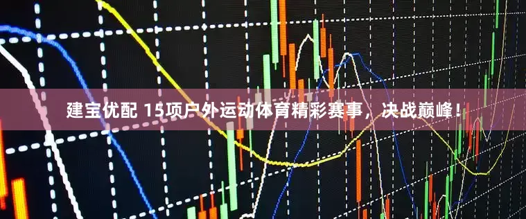 建宝优配 15项户外运动体育精彩赛事，决战巅峰！