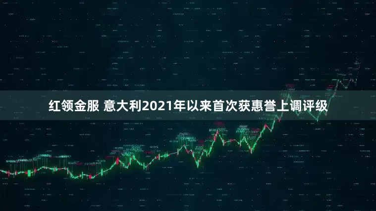 红领金服 意大利2021年以来首次获惠誉上调评级