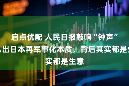 启点优配 人民日报敲响“钟声”，扒出日本再军事化本质，背后其实都是生意